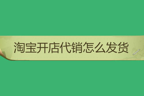 淘宝开店代理发货流程是怎样的？具体步骤有哪些？
