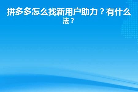 如何在拼多多快速获得新人助力？这里有妙招！